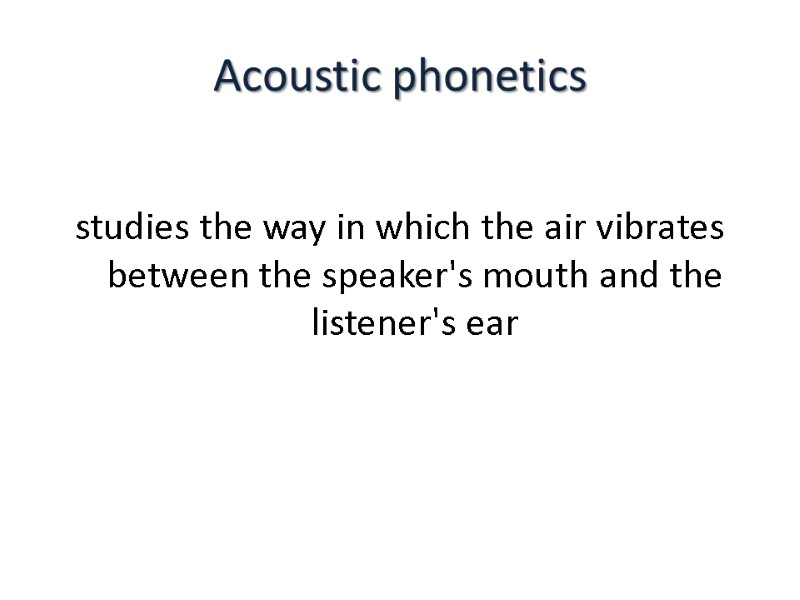 Acoustic phonetics   studies the way in which the air vibrates between the